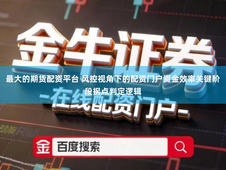 最大的期货配资平台 风控视角下的配资门户资金效率关键阶段拐点判定逻辑
