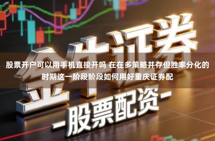 股票开户可以用手机直接开吗 在在多策略并存但胜率分化的时期这一阶段阶段如何用好重庆证券配