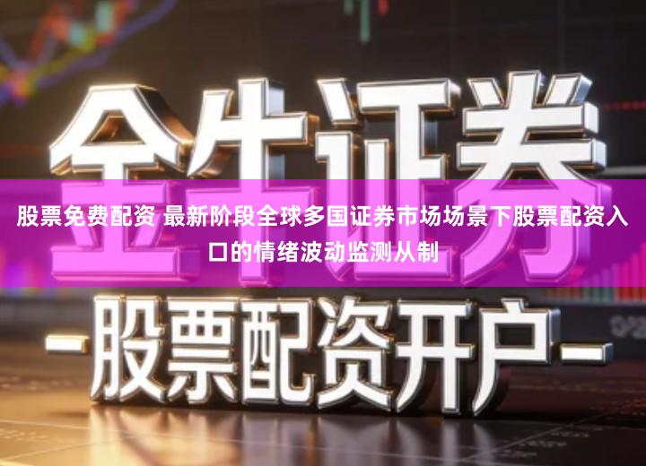 股票免费配资 最新阶段全球多国证券市场场景下股票配资入口的情绪波动监测从制