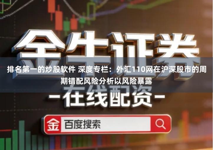 排名第一的炒股软件 深度专栏：外汇110网在沪深股市的周期错配风险分析以风险暴露