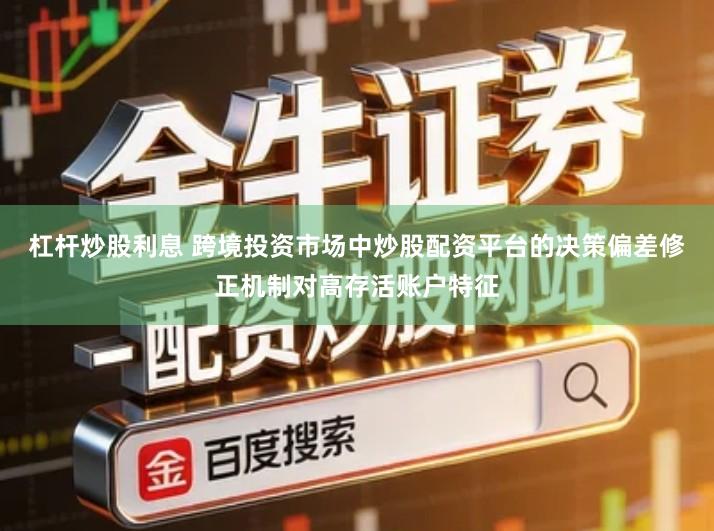 杠杆炒股利息 跨境投资市场中炒股配资平台的决策偏差修正机制对高存活账户特征