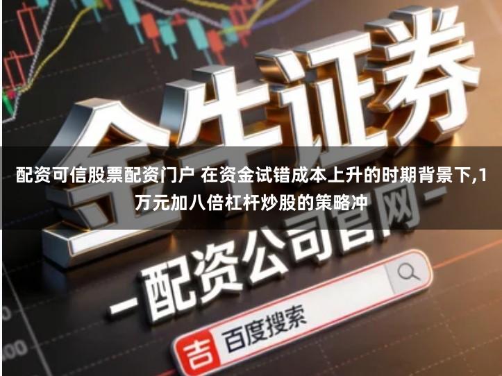 配资可信股票配资门户 在资金试错成本上升的时期背景下,1万元加八倍杠杆炒股的策略冲