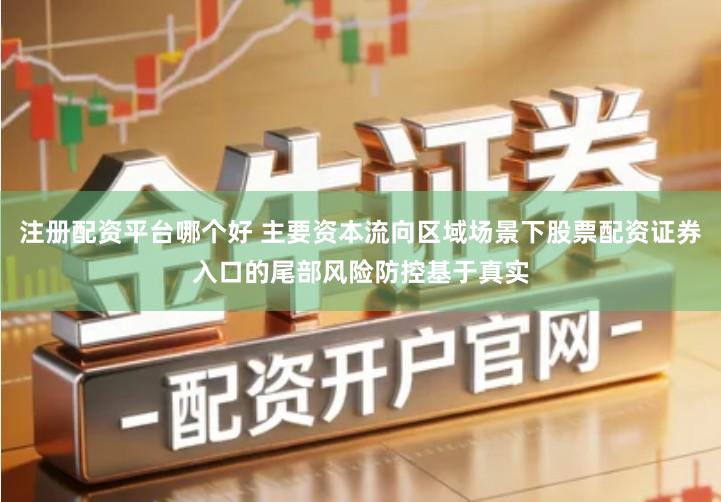 注册配资平台哪个好 主要资本流向区域场景下股票配资证券入口的尾部风险防控基于真实