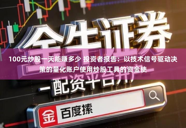 100元炒股一天能赚多少 投资者报告：以技术信号驱动决策的量化账户使用炒股工具的资金使