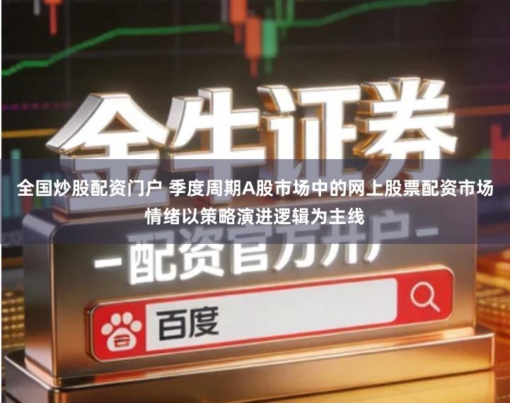 全国炒股配资门户 季度周期A股市场中的网上股票配资市场情绪以策略演进逻辑为主线