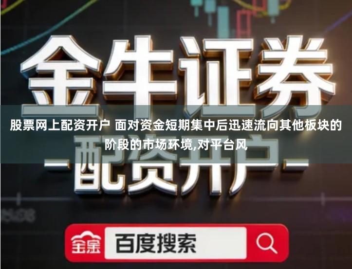 股票网上配资开户 面对资金短期集中后迅速流向其他板块的阶段的市场环境,对平台风
