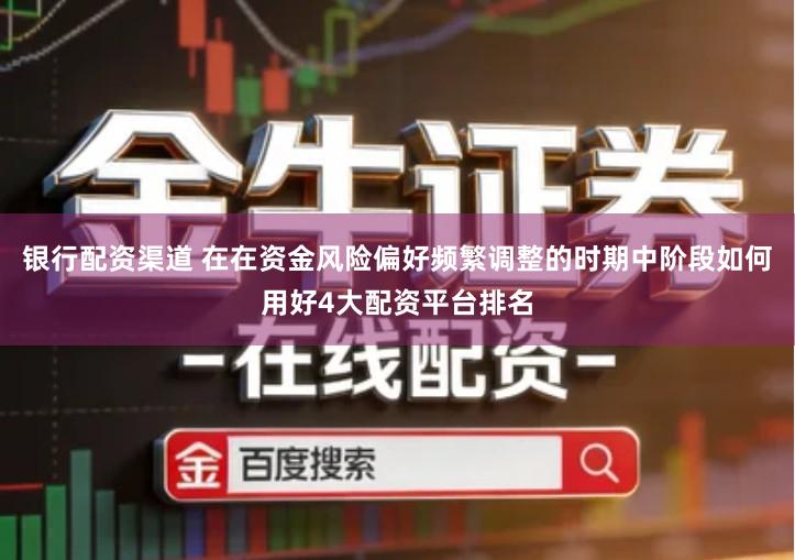 银行配资渠道 在在资金风险偏好频繁调整的时期中阶段如何用好4大配资平台排名
