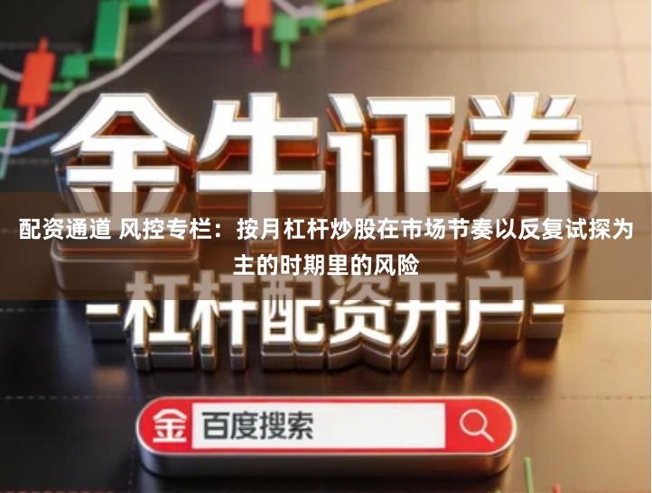 配资通道 风控专栏：按月杠杆炒股在市场节奏以反复试探为主的时期里的风险
