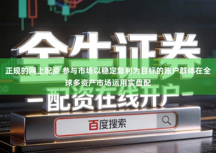 正规的网上配资 参与市场以稳定复利为目标的账户群体在全球多资产市场运用实盘配