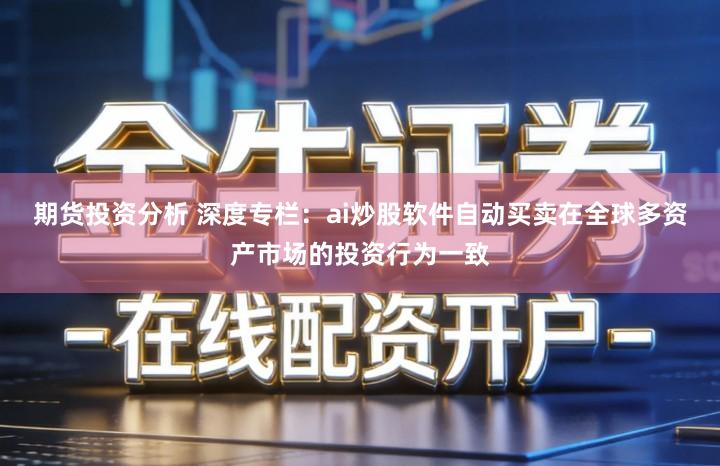 期货投资分析 深度专栏：ai炒股软件自动买卖在全球多资产市场的投资行为一致