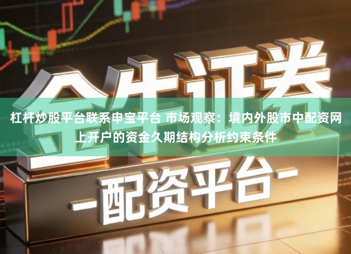 杠杆炒股平台联系申宝平台 市场观察：境内外股市中配资网上开户的资金久期结构分析约束条件