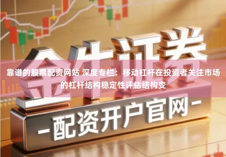 靠谱的股票配资网站 深度专栏：移动杠杆在投资者关注市场的杠杆结构稳定性评估结构变