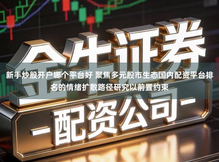 新手炒股开户哪个平台好 聚焦多元股市生态国内配资平台排名的情绪扩散路径研究以前置约束