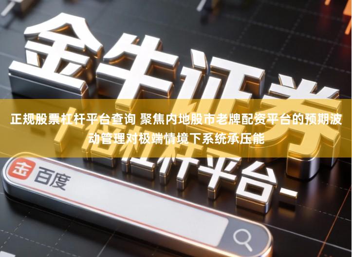 正规股票杠杆平台查询 聚焦内地股市老牌配资平台的预期波动管理对极端情境下系统承压能