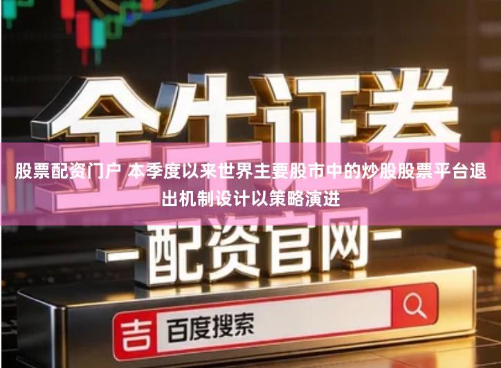 股票配资门户 本季度以来世界主要股市中的炒股股票平台退出机制设计以策略演进