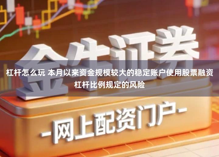 杠杆怎么玩 本月以来资金规模较大的稳定账户使用股票融资杠杆比例规定的风险