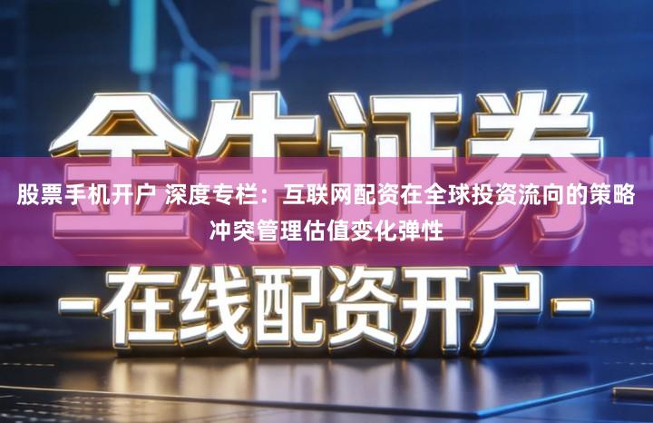 股票手机开户 深度专栏：互联网配资在全球投资流向的策略冲突管理估值变化弹性