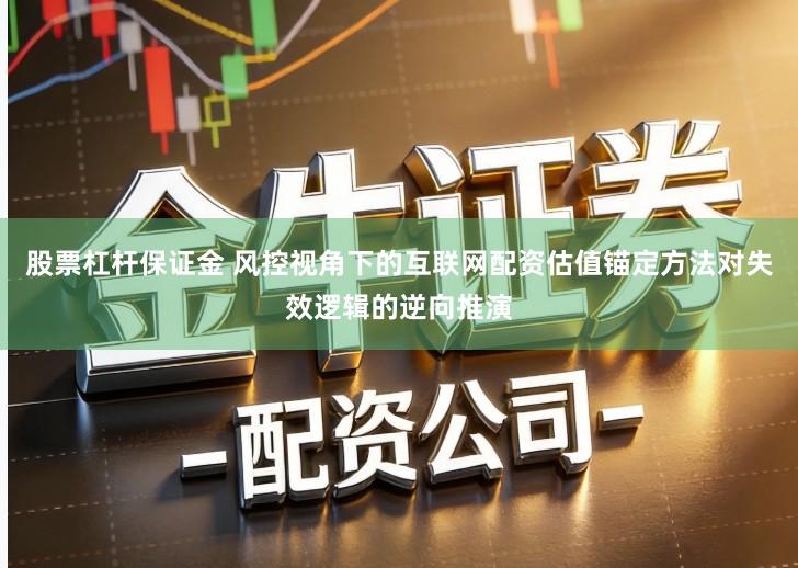 股票杠杆保证金 风控视角下的互联网配资估值锚定方法对失效逻辑的逆向推演