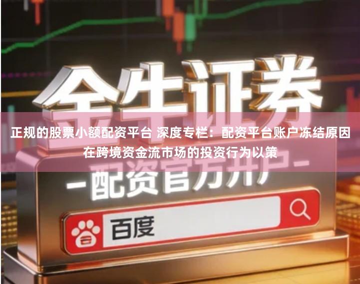 正规的股票小额配资平台 深度专栏：配资平台账户冻结原因在跨境资金流市场的投资行为以策