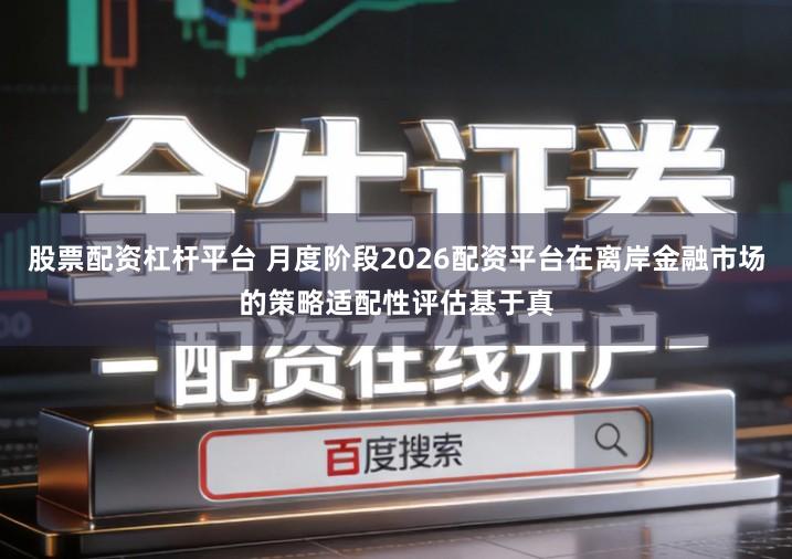 股票配资杠杆平台 月度阶段2026配资平台在离岸金融市场的策略适配性评估基于真