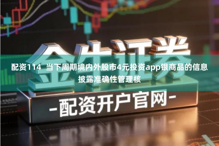 配资114  当下周期境内外股市4元投资app银商品的信息披露准确性管理核