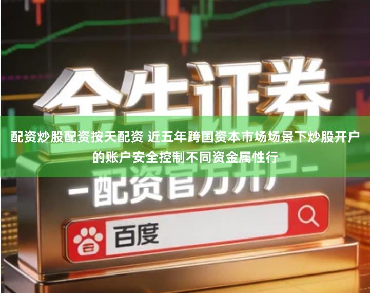 配资炒股配资按天配资 近五年跨国资本市场场景下炒股开户的账户安全控制不同资金属性行
